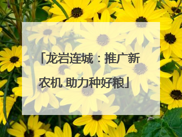 龙岩连城：推广新农机 助力种好粮